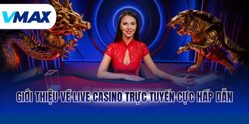 Giới thiệu về Live casino trực tuyến cực hấp dẫn