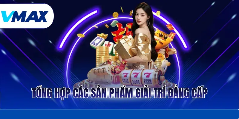 Giới Thiệu Vmax Vmax - Nhà Cái Uy Tín Với Kho Game Đỉnh Cao 2 Tổng hợp các sản phẩm giải trí đẳng cấp