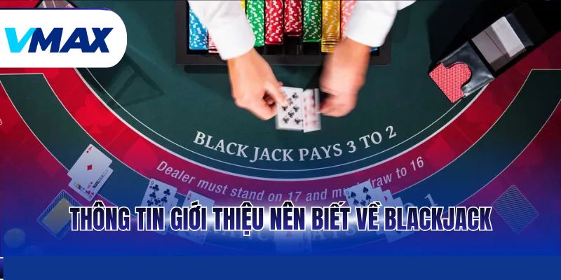 Blackjack - Trò Chơi Casino Hấp Dẫn Và Lôi Cuốn Nhất 2 Thông tin giới thiệu nên biết về Blackjack